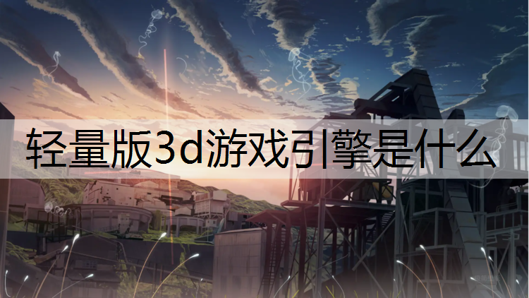 <strong>轻量版3d游戏引擎是什么</strong>