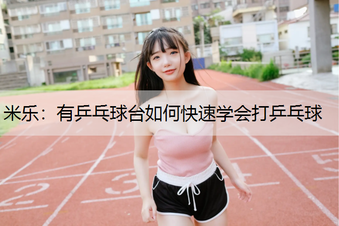 有乒乓球台如何快速学会打乒乓球